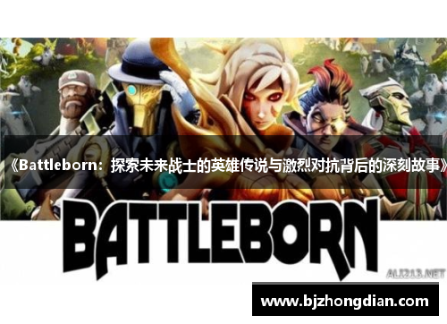 《Battleborn：探索未来战士的英雄传说与激烈对抗背后的深刻故事》