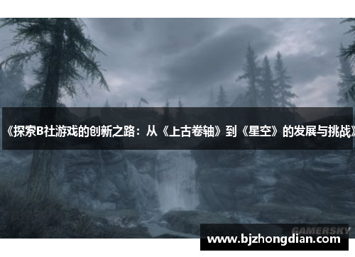 《探索B社游戏的创新之路：从《上古卷轴》到《星空》的发展与挑战》
